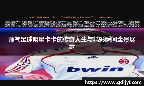 帅气足球明星卡卡的传奇人生与精彩瞬间全景展示