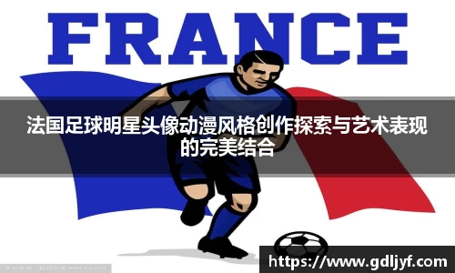 法国足球明星头像动漫风格创作探索与艺术表现的完美结合