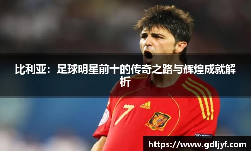 比利亚：足球明星前十的传奇之路与辉煌成就解析